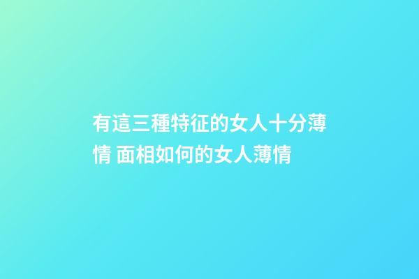 有這三種特征的女人十分薄情 面相如何的女人薄情